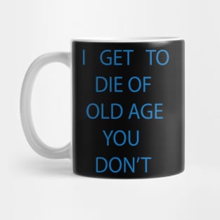 I GET TO DIE OF OLD AGE YOU DON'T Mug